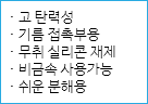 · 고 탄력성
· 기름 접촉부용
· 무취 실리콘 재제
· 비금속 사용가능
· 쉬운 분해용