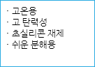 · 고온용
· 고 탄력성
· 초실리콘 재제
· 쉬운 분해용