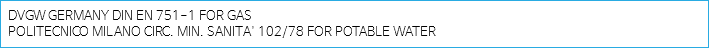 DVGW GERMANY DIN EN 751-1 FOR GAS
POLITECNICO MILANO CIRC. MIN. SANITA' 102/78 FOR POTABLE WATER