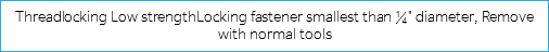 Threadlocking Low strengthLocking fastener smallest than ¼" diameter, Remove with normal tools