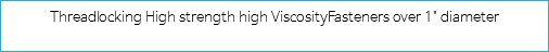 Threadlocking High strength high ViscosityFasteners over 1" diameter
