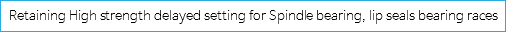 Retaining High strength delayed setting for Spindle bearing, lip seals bearing races