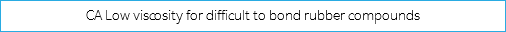 CA Low viscosity for difficult to bond rubber compounds