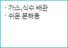 · 가스,식수 배관
· 쉬운 분해용