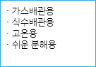 · 가스배관용
· 식수배관용
· 고온용
· 쉬운 분해용